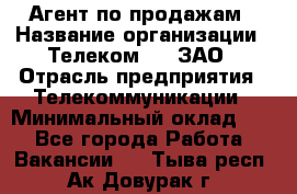 Агент по продажам › Название организации ­ Телеком 21, ЗАО › Отрасль предприятия ­ Телекоммуникации › Минимальный оклад ­ 1 - Все города Работа » Вакансии   . Тыва респ.,Ак-Довурак г.
